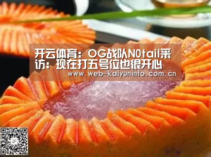 开云体育:OG战队N0tail采访:现在打五号位也很开心(图1) 开云体育