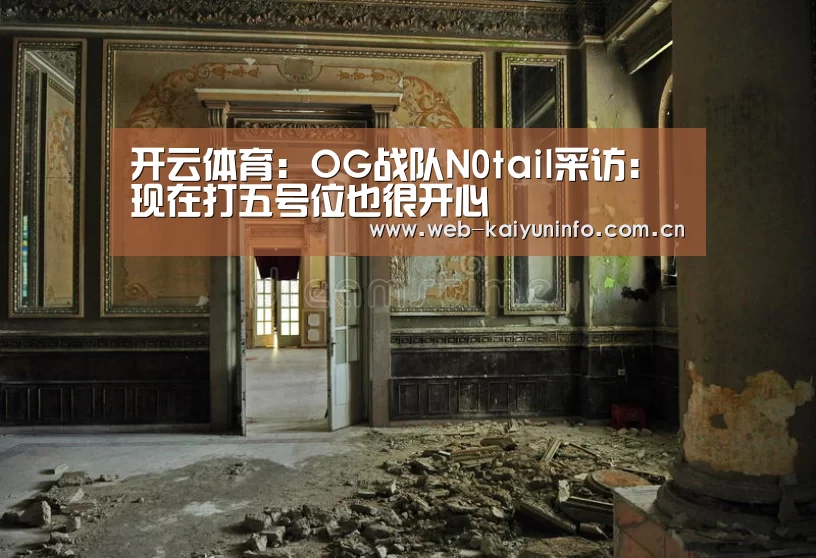 开云体育:OG战队N0tail采访:现在打五号位也很开心(图3) 开云体育